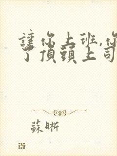 让你上班,你娶了顶头上司完整解说