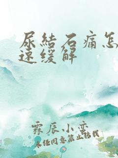 尿结石痛怎么快速缓解