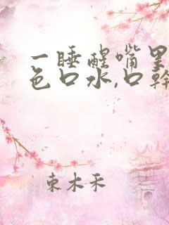 一睡醒嘴里有黄色口水,口干口苦