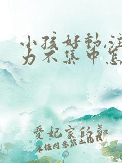 小孩好动,注意力不集中怎么治疗