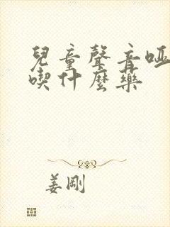 儿童声音哑咳嗽吃什么药