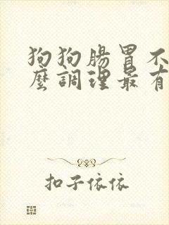 狗狗肠胃不好怎么调理最有效