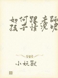 如何跟老师询问孩子情况呢