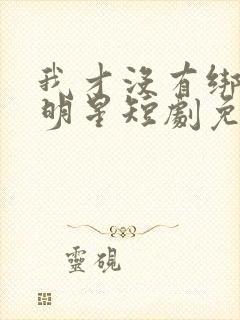 我才没有绑架女明星短剧免费观看全集