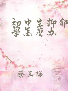 初中生抑郁到厌学怎么办