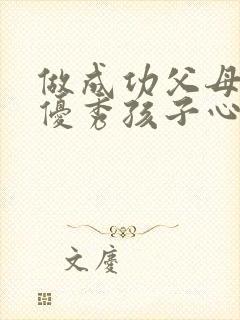 做成功父母培养优秀孩子心得体会