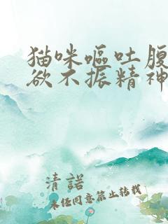 猫咪呕吐腹泻食欲不振精神不好