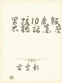 男孩10岁叛逆不听话怎么办