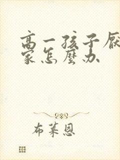 高一孩子厌学在家怎么办