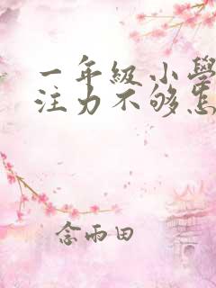 一年级小学生专注力不够怎么办