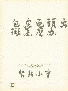 包皮龟头出现红斑怎么办