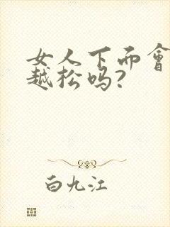 女人下面会越来越松吗?