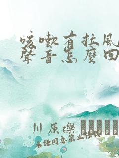 咳嗽有拉风箱的声音怎么回事