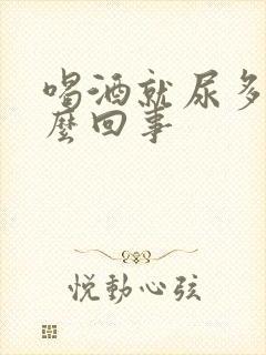 喝酒就尿多是怎么回事