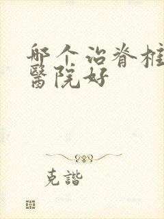 哪个治脊椎侧弯医院好