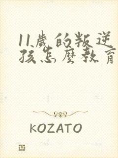 11岁的叛逆男孩怎么教育