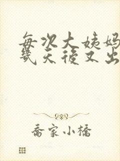 每次大姨妈干净几天后又出血是怎么回事