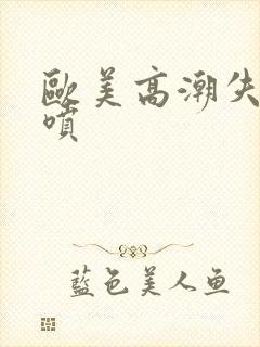 欧美高潮失禁潮喷