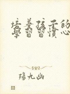 培养孩子的良好学习习惯心得体会