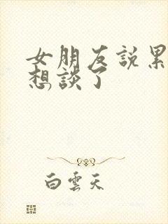 女朋友说累了不想谈了