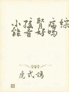 小孩肾病综合症能看好吗