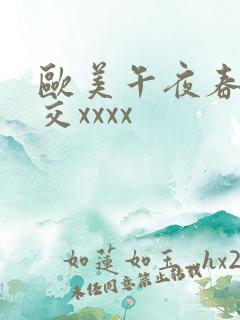 欧美午夜春性猛交xxxx