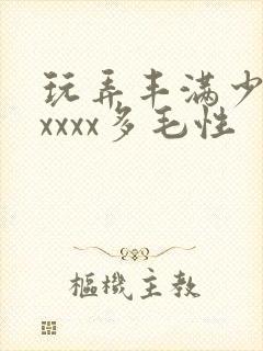 玩弄丰满少妇xxxxx多毛性