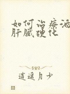 如何治疗酒精肝肝脏硬化