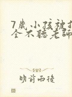 7岁小孩被指完全不听老师指令