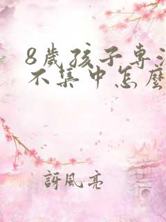 8岁孩子专注力不集中怎么回事