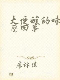 大便酸的味道怎么回事