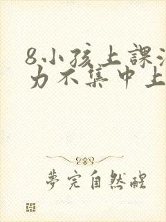 8小孩上课注意力不集中上课开小差