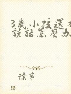 3岁小孩还不会说话怎么办