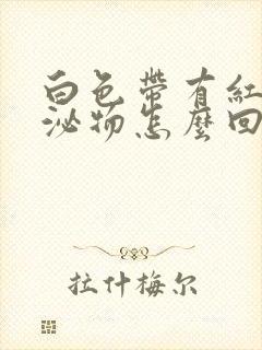 白色带有红色分泌物怎么回事