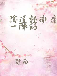 阴道轻微痛一阵一阵的