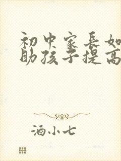 初中家长如何帮助孩子提高成绩