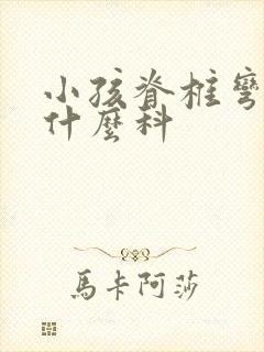 小孩脊椎弯曲挂什么科