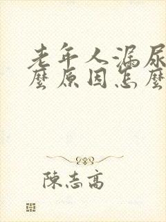 老年人漏尿是什么原因怎么办