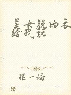 美女脱内衣内裤给我玩