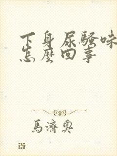 下身尿骚味重是怎么回事