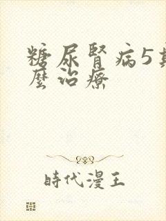 糖尿肾病5期怎么治疗