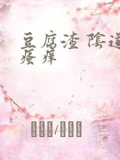 豆腐渣 阴道口瘙痒