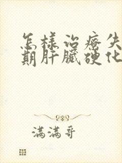 怎样治疗失代偿期肝脏硬化