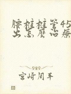 腰椎椎管45突出怎么治疗