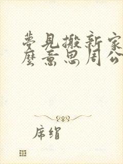 梦见搬新家是什么意思周公解梦