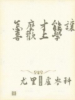 怎么才能让孩子喜欢上学