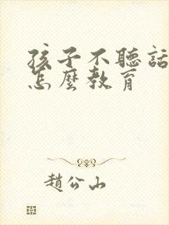 孩子不听话顶嘴怎么教育