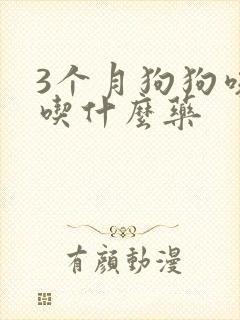 3个月狗狗咳嗽吃什么药