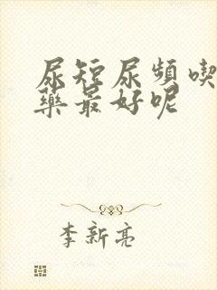 尿短尿频吃什么药最好呢