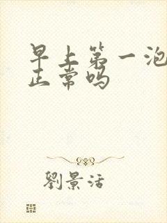 早上第一泡尿黄正常吗